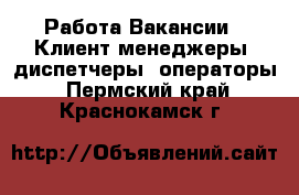 Работа Вакансии - Клиент-менеджеры, диспетчеры, операторы. Пермский край,Краснокамск г.